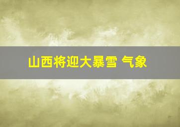 山西将迎大暴雪 气象